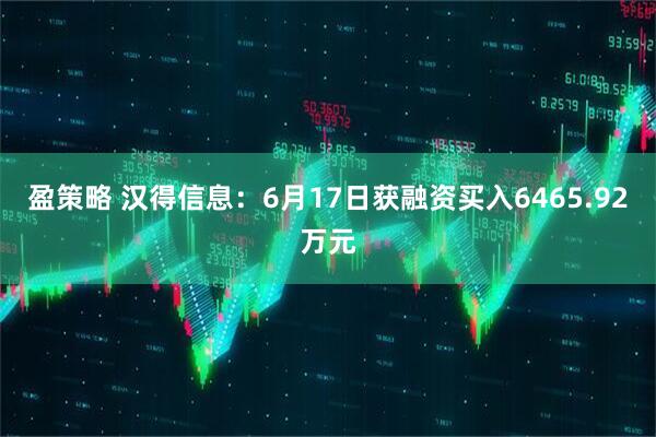 盈策略 汉得信息：6月17日获融资买入6465.92万元