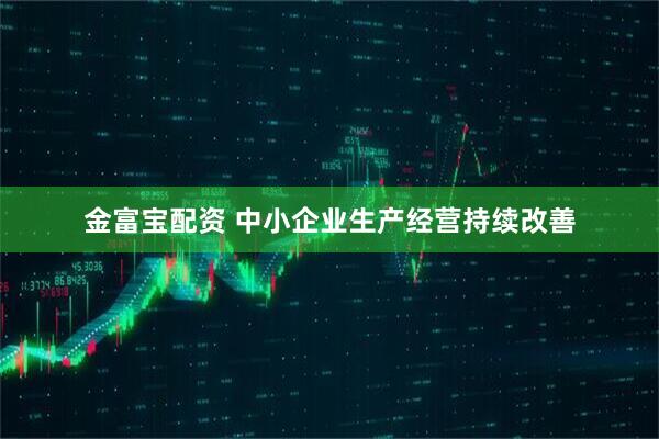 金富宝配资 中小企业生产经营持续改善