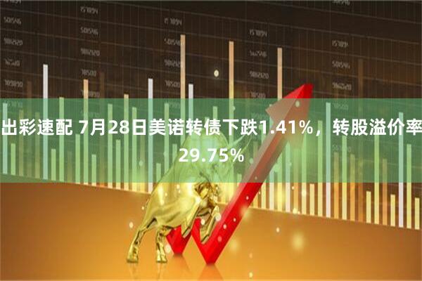 出彩速配 7月28日美诺转债下跌1.41%，转股溢价率29.75%