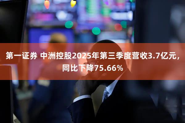第一证券 中洲控股2025年第三季度营收3.7亿元，同比下降75.66%