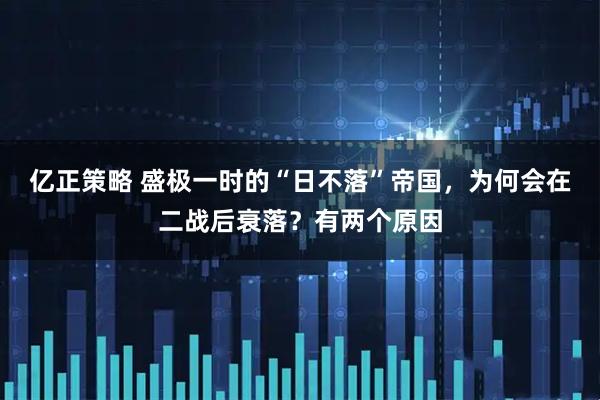 亿正策略 盛极一时的“日不落”帝国，为何会在二战后衰落？有两个原因